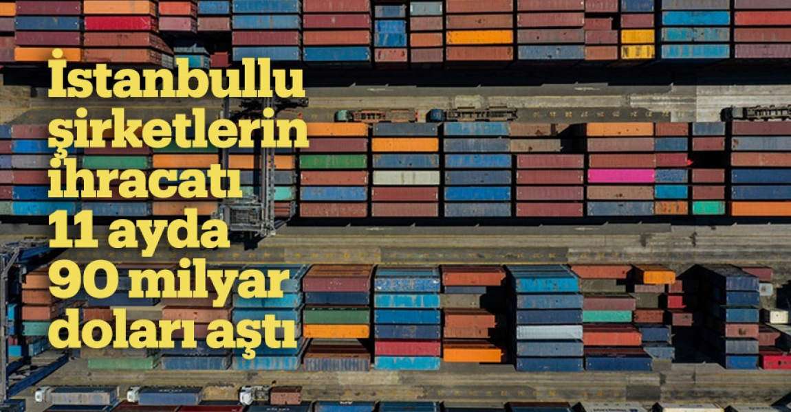 İstanbullu şirketlerin ihracatı 11 ayda 90 milyar doları aştı