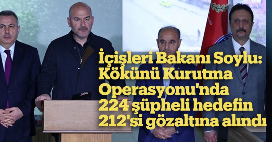 İçişleri Bakanı Soylu: Kökünü Kurutma Operasyonu'nda 224 şüpheli hedefin 212'si gözaltına alındı