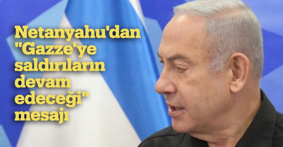 Netanyahu'dan, "Gazze'ye saldırıların devam edeceği" mesajı