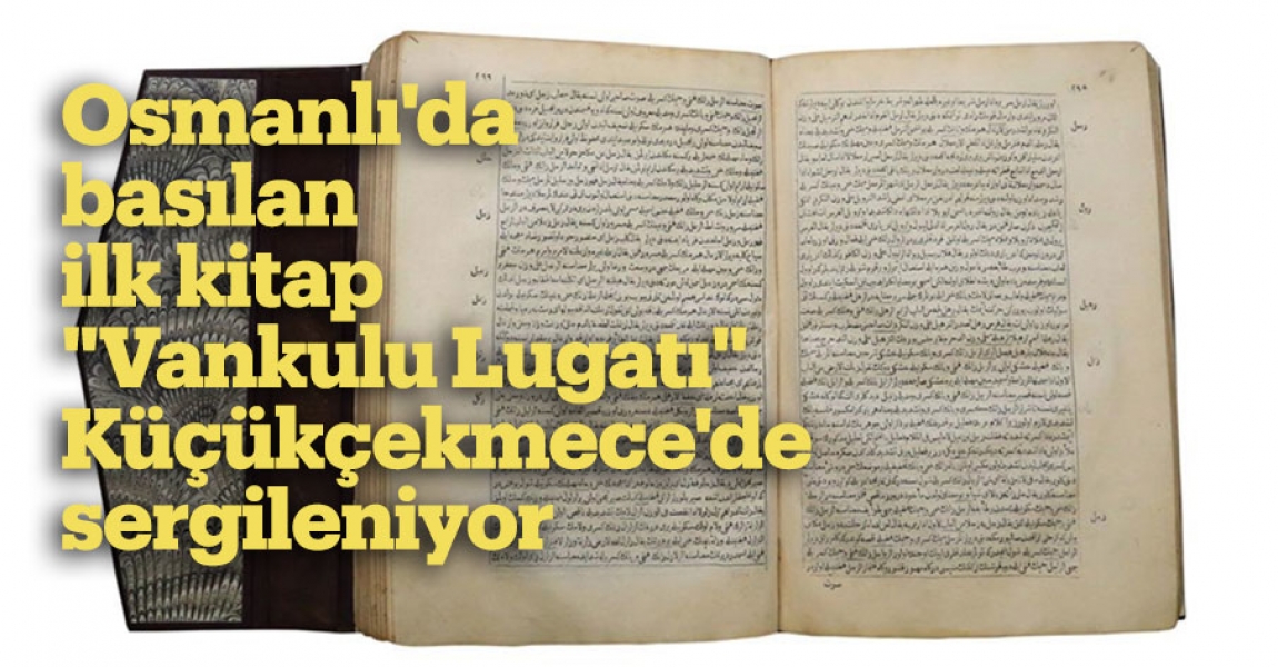 Osmanlı'da basılan ilk kitap "Vankulu Lugatı" Küçükçekmece'de sergileniyor